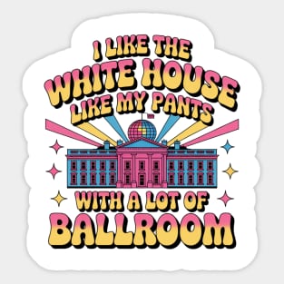 I-Like-The-White-House-Like-My-Pants-With-A Lot-Of-Ballroom Sticker